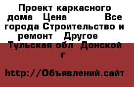 Проект каркасного дома › Цена ­ 8 000 - Все города Строительство и ремонт » Другое   . Тульская обл.,Донской г.